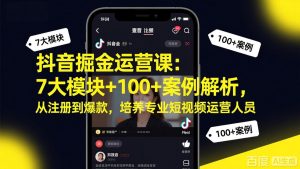 抖音掘金运营课:7大模块+100+案例解析,从注册到爆款,培养专业短视频运营人员-网创项目