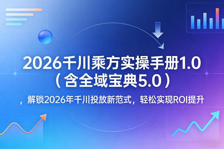 2026千川乘方实操手册1.0(含全域宝典5.0)，解锁2026年千川投放新范式，轻松实现ROI提升-网创项目