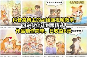 抖音某博主的AI绘画视频教学，可进伙伴计划跟精选，作品制作简单，日收益6张+-网创项目