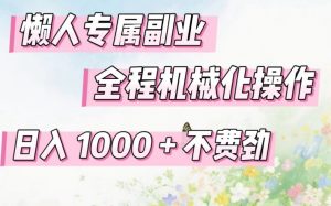 懒人专属副业，全程机械化操作，日入1k+操作简单，不费劲【揭秘】-网创项目