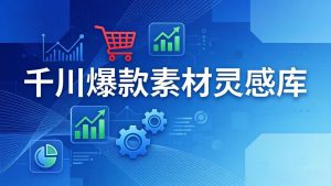 千川爆款素材灵感库:16种产品属性+10种素材类型+三大主题句式,像查字典一样找灵感-网创项目