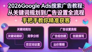 2026Google Ads搜索广告教程：从关键词规划到广告设置全流程，手把手教你精准获客-网创项目