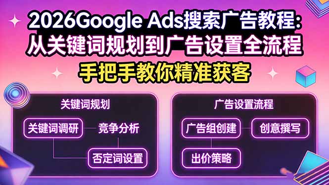 2026Google Ads搜索广告教程：从关键词规划到广告设置全流程，手把手教你精准获客-网创项目