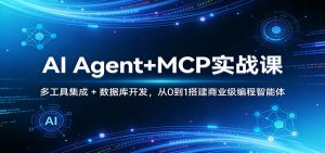 AI Agent+MCP实战课：多工具集成 + 数据库开发，从0到1搭建商业级编程智能体-网创项目