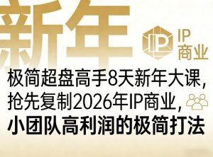 极简超盘高手8天新年大课(26年3月4-13日),抢先复制2026年IP商业,小团队高利润的极简打法-网创项目