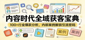 内容时代全域获客宝典：100+行业爆款分析，内部案例解锁引流密码-网创项目