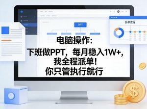 电脑操作:下班做PPT,每月稳入1W+,我全程派单!你只管执行就行【揭秘】-网创项目