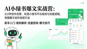 AI 小绿书爆文实战营：从0学创作运营，吃透小绿书平台规则与流量逻辑，掌握爆文创作底层方法-网创项目