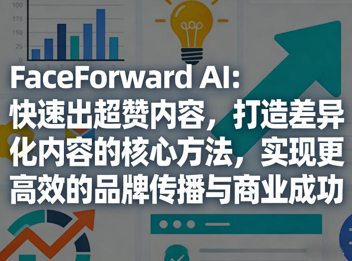 FaceForward AI：快速出超赞内容，打造差异化内容的核心方法，实现更高效的品牌传播与商业成功-网创项目