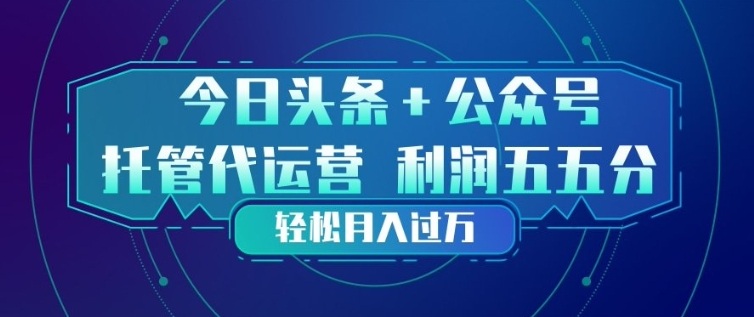 今日头条+公众号双重代运营模式，每天花费十分钟发布，单日稳定变现3张+【揭秘】-网创项目