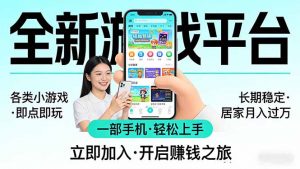 全新平台各类小游戏 一部手机即可操作 小白轻松上手 长期稳定 居家月入过万-网创项目