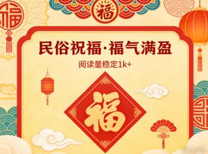 公众号流量主之民俗祝福赛道，选题不愁，结构固定，阅读稳定1w+-网创项目