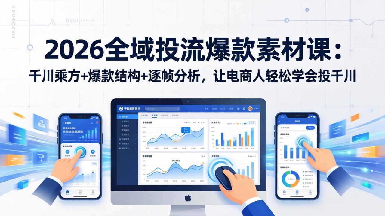2026全域投流爆款素材课：千川乘方+爆款结构+逐帧分析，让电商人轻松学会投千川-网创项目