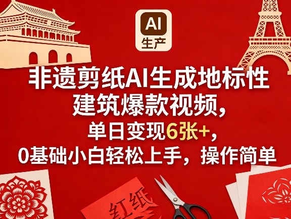 非遗剪纸AI生成地标性建筑爆款视频，单日变现6张+，0基础小白轻松上手，操作简单-网创项目