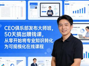 CEO俱乐部发布大师班，50天搞出賺钱课，从零开始将专业知识转化为可规模化在线课程-网创项目