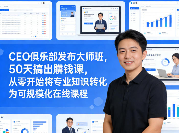 CEO俱乐部发布大师班，50天搞出賺钱课，从零开始将专业知识转化为可规模化在线课程-网创项目