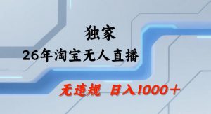 26年最新淘宝无人直播，24小时自动直播，不违规不封号，直播25小时卖17W，可批量矩阵【揭秘】-网创项目