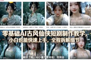 零基础AI古风仙侠短剧制作教学，小白也能快速上手，全程拆解细节-网创项目