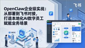 OpenClaw企业级实战：从部署到飞书对接，打造本地化AI数字员工赋能业务场景-网创项目