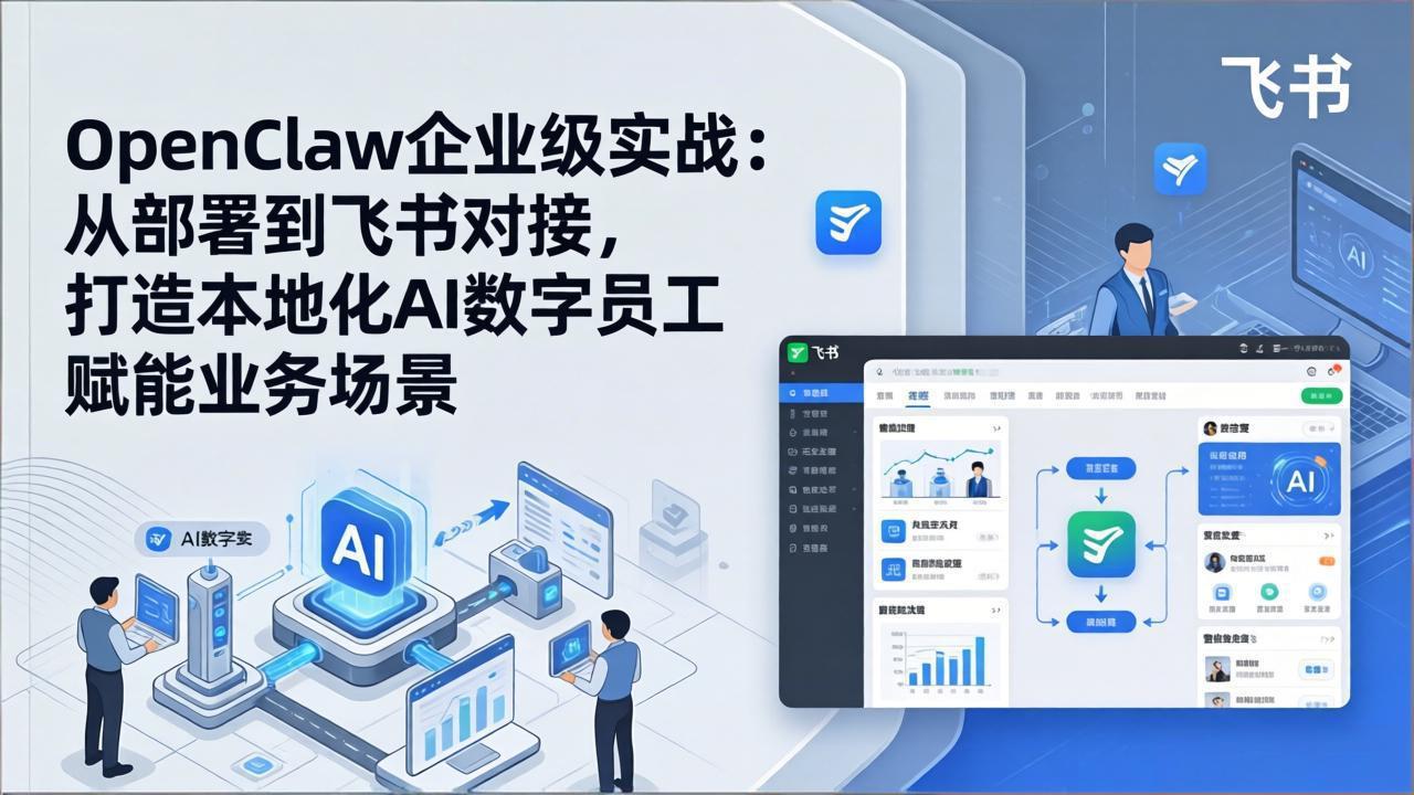 OpenClaw企业级实战：从部署到飞书对接，打造本地化AI数字员工赋能业务场景-网创项目
