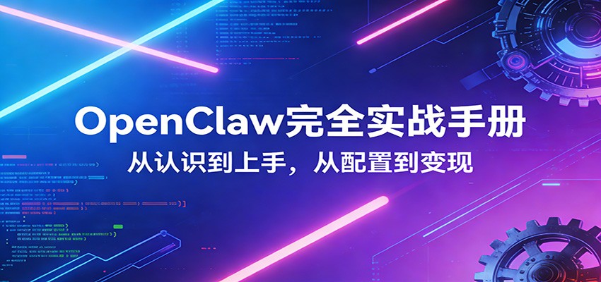 OpenClaw完全实战宝典：零基础上手，深度配置，商业变现-网创项目