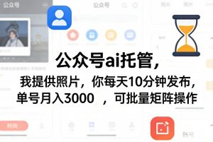 公众号ai托管，我提供照片，你每天10分钟发布，单号月入3000＋，可批量矩阵操作【揭秘】-网创项目