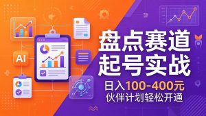 TOP盘点赛道起号实战：十大系列+AI文案+高清剪辑，日入100-400元伙伴计划轻松开通-网创项目