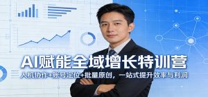 AI赋能全域增长特训营:人机协作+账号定位+批量原创,一站式提升效率与利润-网创项目