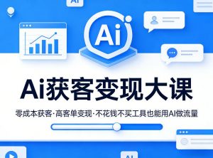 Ai获客变现大课,零成本获客,高客单变现,不花钱不买工具也能用AI做流量-网创项目