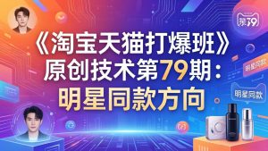 《淘宝天猫打爆班》原创技术第79期:明星同款方向-网创项目