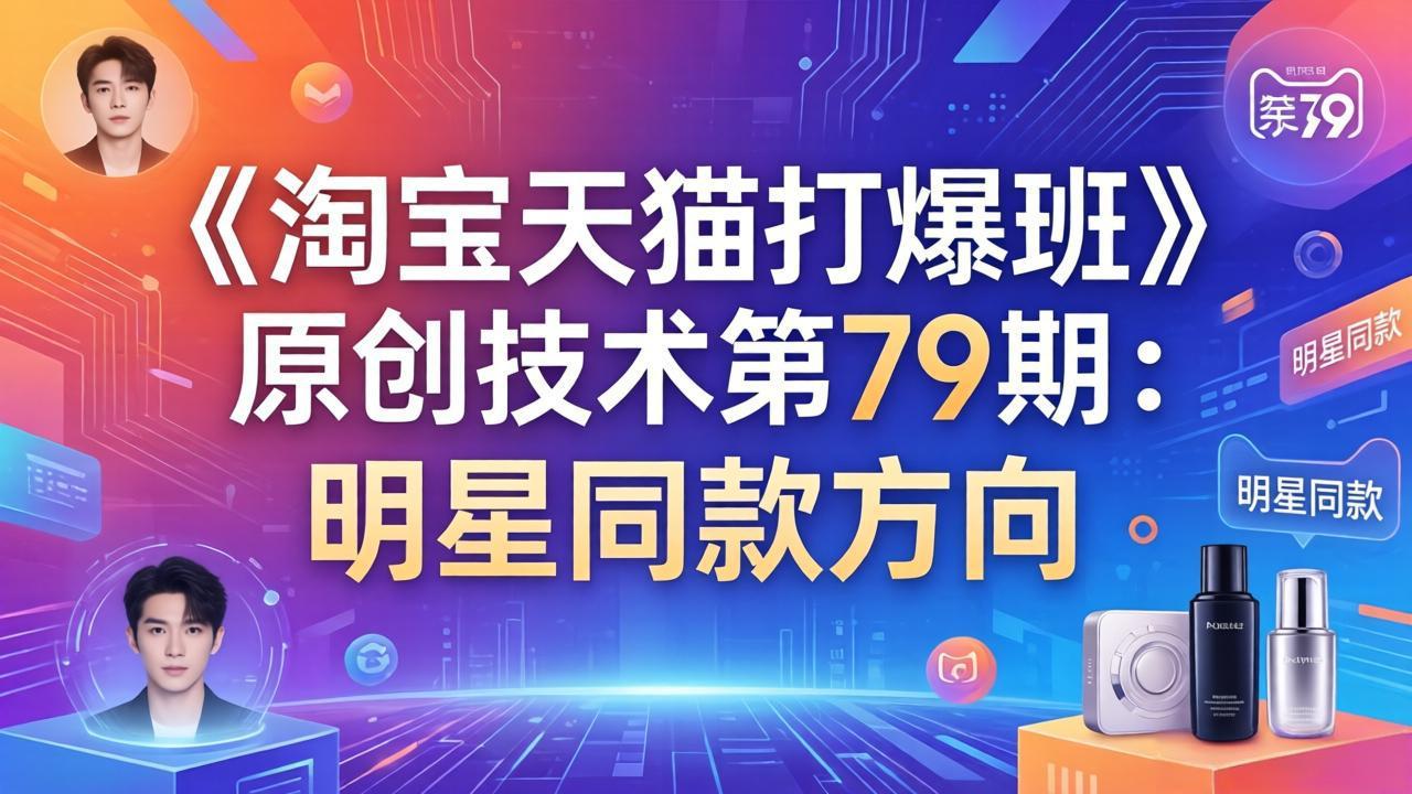 《淘宝天猫打爆班》原创技术第79期：明星同款方向-网创项目