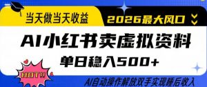 当天做当天收益,AI小红书卖虚拟资料单日稳入5张+,AI自动操作,解放双手实现睡后收入【揭秘】-网创项目