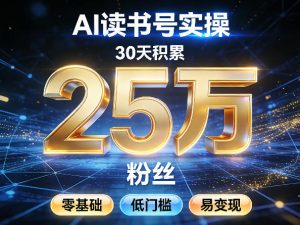 AI读书号涨粉实操,30天积累2W粉丝,零基础低门槛易变现-网创项目