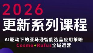 跨境亚马逊FBA系统课程,AI驱动下的亚马逊智能选品应用策略Cosmo+Rufus全域运营(更新26年3月)-网创项目