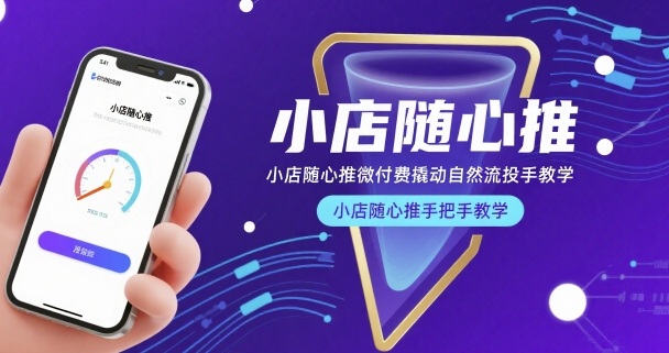 小店随心推微付费撬动自然流投手教学，小店随心推手把手教学(更新26年)-网创项目