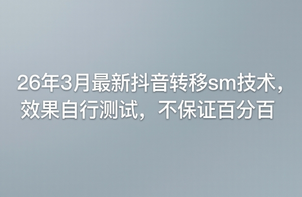 26年3月最新抖音转移sm技术，效果自行测试，不保证百分百-网创项目