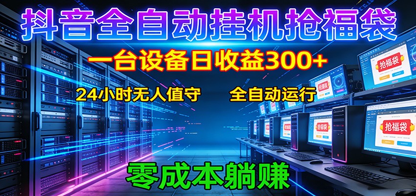 抖音全自动福袋挂机：单设备日入300+，零门槛、易操作、可批量放大-网创项目