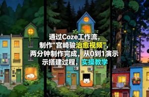 通过Coze工作流制作《宫崎骏治愈视频》，两分钟制作完成，从0到1演示搭建过程，实操教学-网创项目