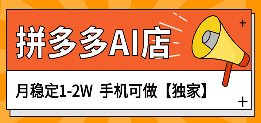 独家项目，拼多多虚拟AI店，月稳定1-2W，手机可做-网创项目