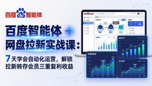 百度智能体 + 网盘拉新实战课：7 天学会自动化运营，解锁拉新转存会员三重复利收益-网创项目