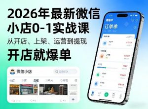 2026年最新微信小店0-1实战课，从开店、上架、运营到提现，开店就爆单-网创项目