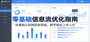 零基础信息流优化指南：从基础认知到投放流程，新手轻松上手入行-网创项目