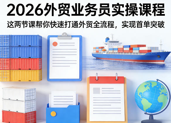 2026外贸业务员实操课程，这两节课帮你快速打通外贸全流程，实现首单突破-网创项目