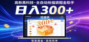 高新黑科技，全自动抢福袋掘金助手，零门槛、易操作，轻松上手日入300+-网创项目