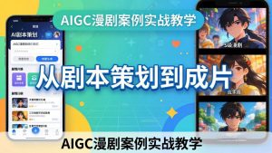 AIGC漫剧案例实战教学：从剧本策划到成片，手把手教学员用AI完成S级漫剧创作-网创项目