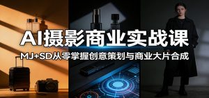 AI摄影商业实战课：MJ+SD从零掌握创意策划与商业大片合成-网创项目