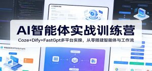 AI智能体实战训练营：Coze+Dify+FastGpt多平台实操，从零搭建智能体与工作流-网创项目