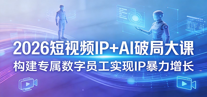 2026短视频IP+AI破局大课，构建专属数字员工实现IP暴力增长-网创项目