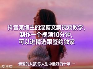 抖音某博主的混剪文案视频教学，制作一个视频10分钟，可以进精选跟签约独家-网创项目