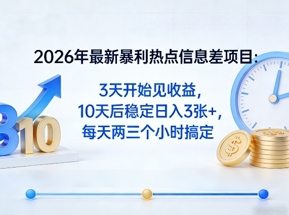 2026年最新暴利热点信息差项目：3天开始见收益，10天后稳定日入3张+，每天两三个小时搞定-网创项目